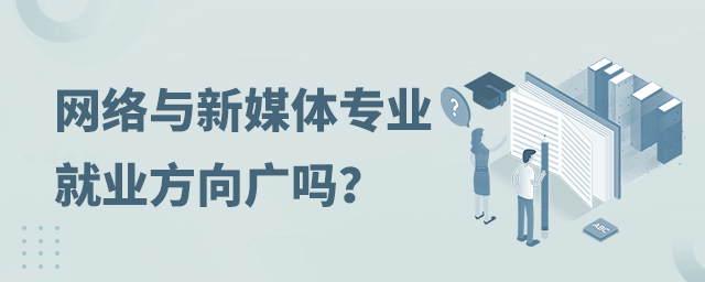網(wǎng)絡(luò)與新媒體專業(yè)的就業(yè)方向廣嗎