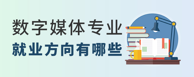 數(shù)字媒體專業(yè)就業(yè)方向有哪些