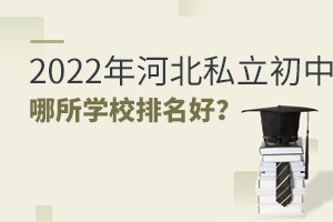 2022年河北私立初中哪所學校排名好?