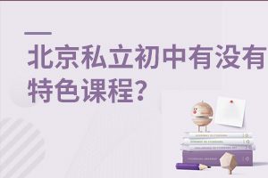 北京私立初中有沒有特色課程?