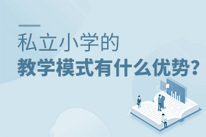 私立小學(xué)的教學(xué)模式有什么優(yōu)勢?
