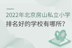 2022年北京房山區(qū)私立小學(xué)排名好的學(xué)校有哪所?