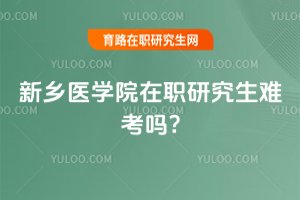 2025年新鄉醫學院在職研究生難考嗎?