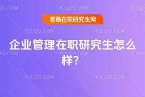 2025年企業管理在職研究生怎么樣?