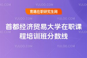 2025年首都經(jīng)濟貿(mào)易大學(xué)在職課程培訓(xùn)班分?jǐn)?shù)線