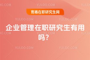 2025年企業(yè)管理在職研究生有用嗎?