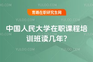 中國人民大學在職課程培訓班讀幾年?