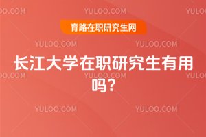 2025年長江大學在職研究生有用嗎?