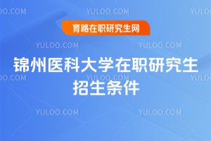 2025年錦州醫科大學在職研究生招生條件