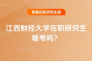 2025年江西財經大學在職研究生難考嗎?