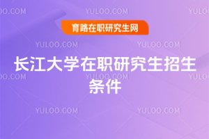 2025年長江大學(xué)在職研究生招生條件