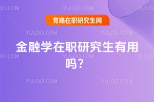 2025年金融學在職研究生有用嗎?