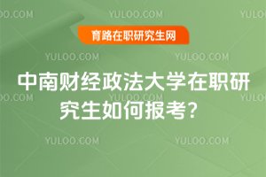 2025年中南財經(jīng)政法大學在職研究生如何報考?
