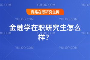 2025年金融學在職研究生怎么樣?