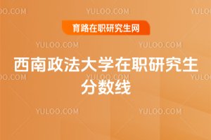 2025年西南政法大學在職研究生分數線