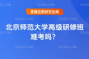 2025年北京師范大學高級研修班難考嗎?