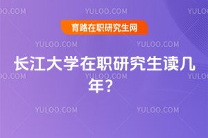 2025年長江大學在職研究生讀幾年?
