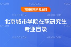 2025年北京城市學(xué)院在職研究生專業(yè)目錄