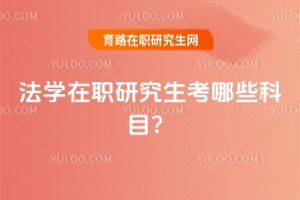2025年法學在職研究生考哪些科目?