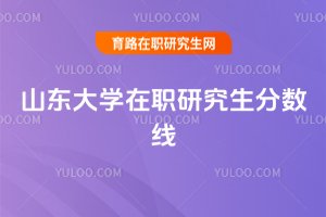 2025年山東大學在職研究生分數線