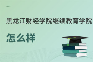 黑龍江財經學院繼續教育學院怎么樣