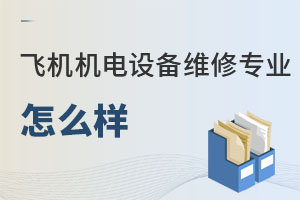 飛機機電設備維修專業怎么樣