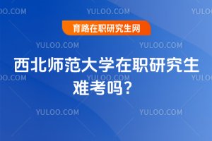 2025年西北師范大學在職研究生難考嗎?