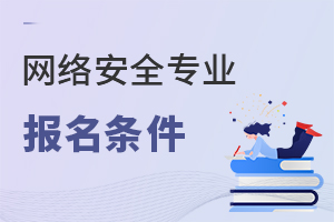 網(wǎng)絡(luò)安全專業(yè)報名條件