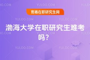 2025年渤海大學在職研究生難考嗎?