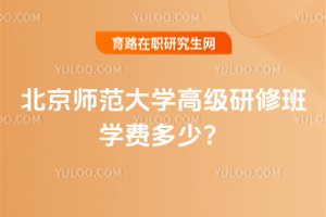 2025年北京師范大學高級研修班學費多少?