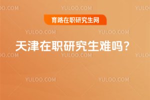 2025天津在職研究生難嗎?