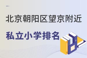 北京市朝陽區望京附近私立小學排名一覽,附各校辦學情況介紹!