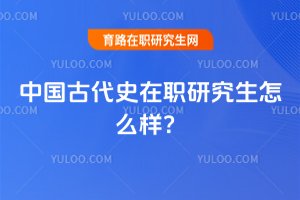 2025年中國古代史在職研究生怎么樣?