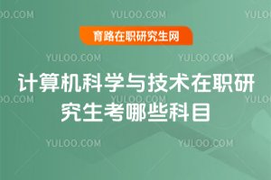 2025年計算機科學與技術在職研究生考哪些科目