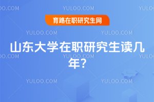 2025年山東大學在職研究生讀幾年?