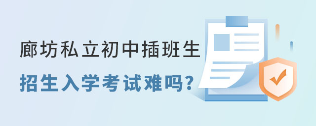 廊坊私立初中插班生招生入學考試難嗎