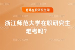 2025年浙江師范大學在職研究生難考嗎?