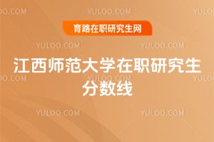 2025年江西師范大學在職研究生分數線