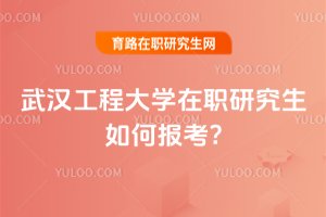 2025年武漢工程大學在職研究生如何報考?