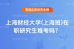 上海財經大學(上海班)在職研究生難考嗎?