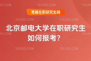 北京郵電大學在職研究生如何報考?