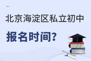 北京海淀區私立初中報名時間