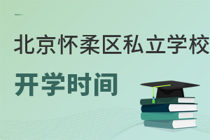 北京懷柔區(qū)私立學(xué)校開學(xué)時間
