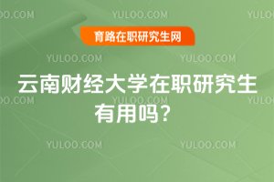 云南財經大學在職研究生有用嗎?