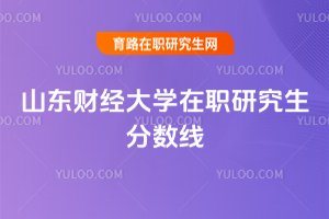 山東財(cái)經(jīng)大學(xué)在職研究生分?jǐn)?shù)線