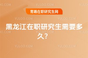 黑龍江在職研究生需要多久?