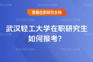 武漢輕工大學在職研究生如何報考?