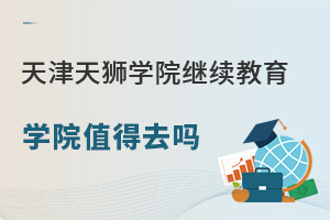 天津天獅學院繼續教育學院值得去嗎
