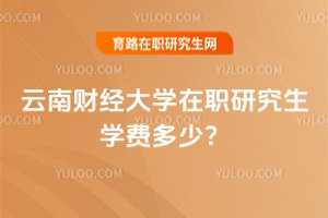 2025云南財經大學在職研究生學費多少?