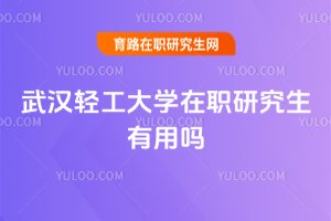 2025武漢輕工大學在職研究生有用嗎
